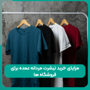 مزایای خرید تیشرت مردانه عمده برای فروشگاه ها