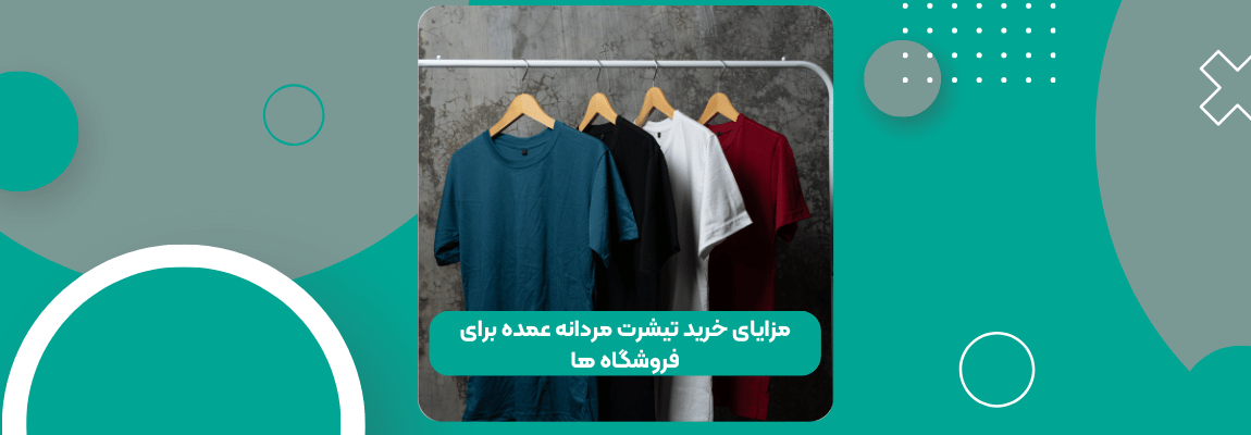 مزایای خرید تیشرت مردانه عمده برای فروشگاه ها