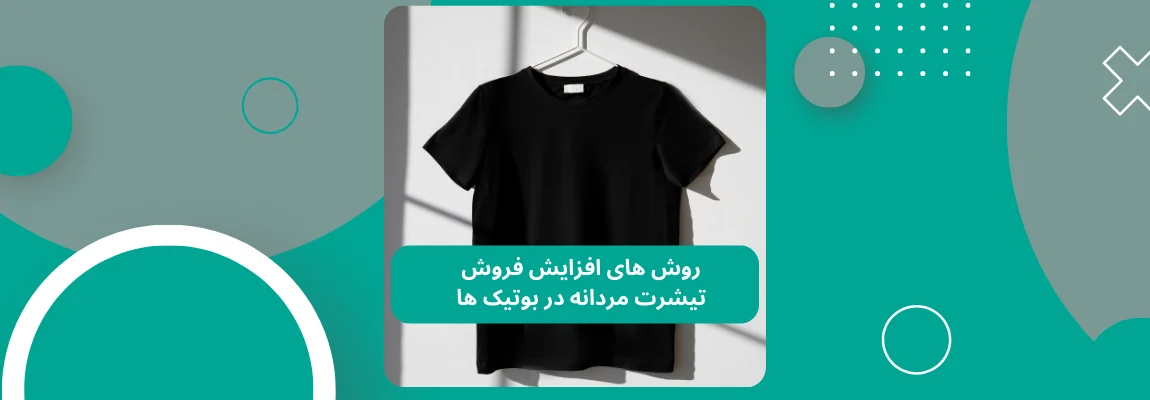 روش های افزایش فروش تیشرت مردانه در بوتیک ها 1 چگونه با خرید تیشرت عمده مردانه در هزینه ها صرفه جویی کنیم؟