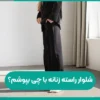 شلوار راسته زنانه با چی بپوشم