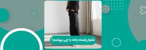 شلوار راسته زنانه با چی بپوشم