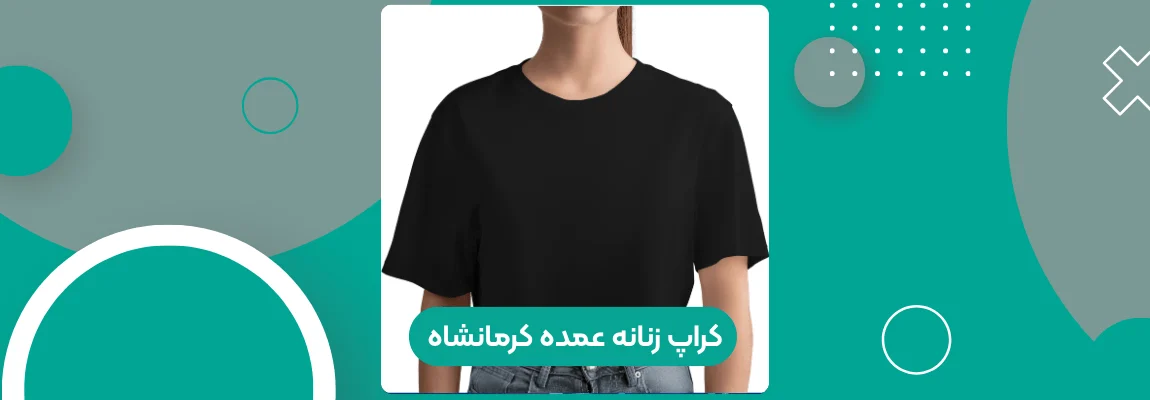 کراپ زنانه عمده کرمانشاه؛ بررسی سبک‌ها و سلیقه بازار