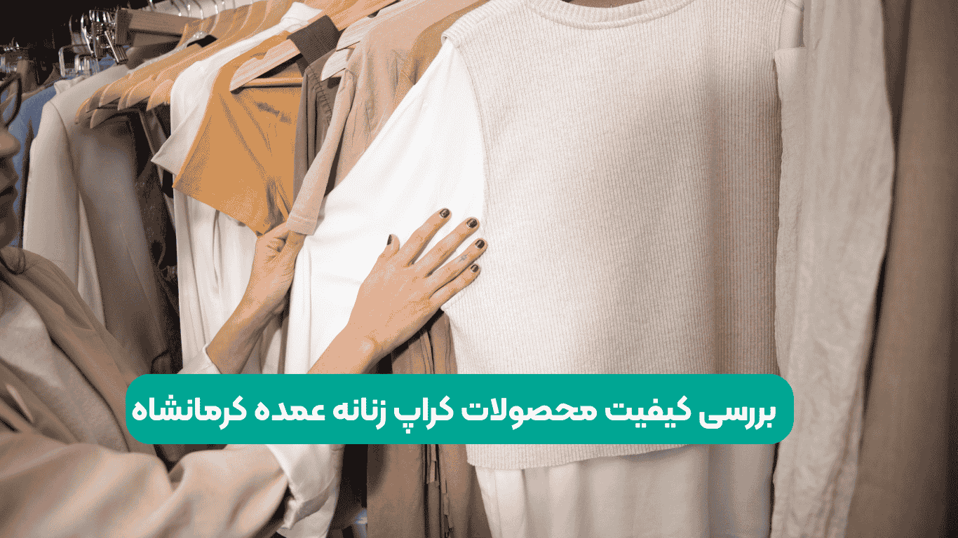 بررسی کیفیت محصولات کراپ زنانه عمده کرمانشاه